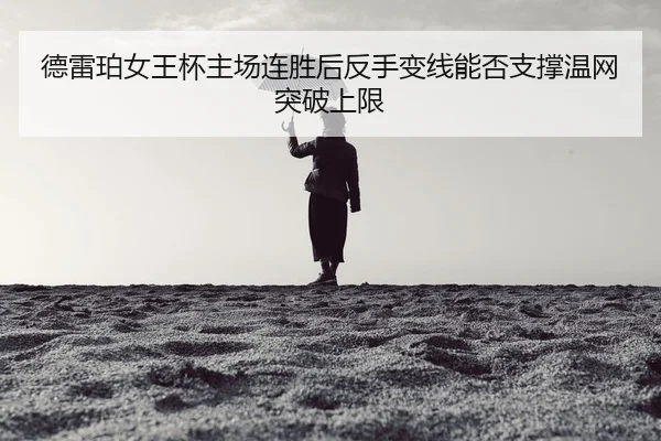 德雷珀女王杯主场连胜后反手变线能否支撑温网突破上限