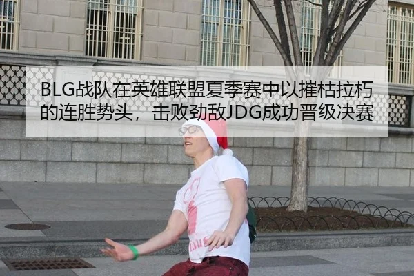 BLG战队在英雄联盟夏季赛中以摧枯拉朽的连胜势头，击败劲敌JDG成功晋级决赛