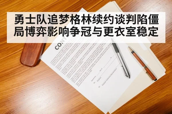 勇士队追梦格林续约谈判陷僵局博弈影响争冠与更衣室稳定