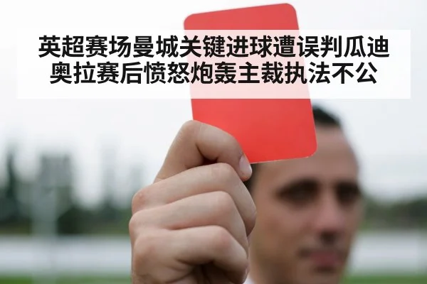 英超赛场曼城关键进球遭误判瓜迪奥拉赛后愤怒炮轰主裁执法不公