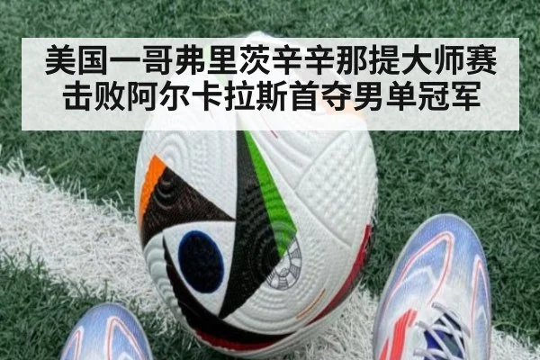 美国一哥弗里茨辛辛那提大师赛击败阿尔卡拉斯首夺男单冠军